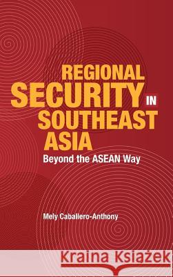 Regional Security in Southeast Asia: Beyond the ASEAN Way Anthony, Mely Caballero 9789812302618 Institute of Southeast Asian Studies - książka