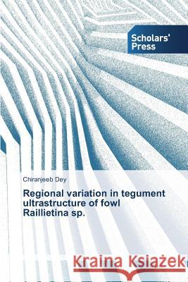 Regional variation in tegument ultrastructure of fowl Raillietina sp. Dey, Chiranjeeb 9783639702675 Scholars' Press - książka