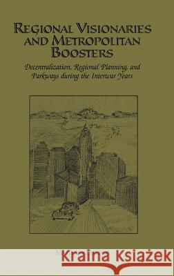 Regional Visionaries and Metropolitan Boosters: Decentralization, Regional Planning, and Parkways During the Interwar Years Dalbey, Matthew 9781402071041 Kluwer Academic Publishers - książka