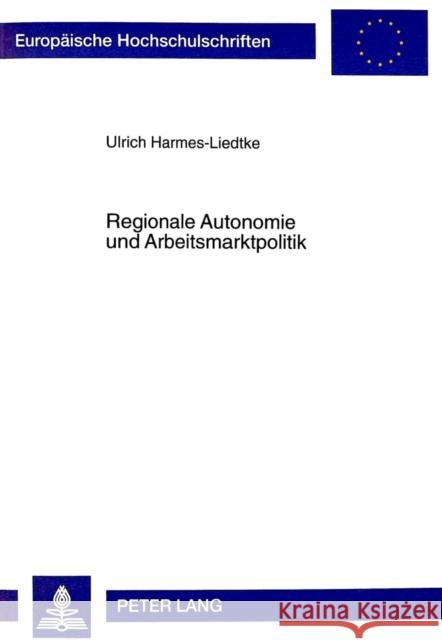 Regionale Autonomie Und Arbeitsmarktpolitik: Untersuchung Zur Verteilung Arbeitsmarktpolitischer Kompetenzen Im Spanischen Autonomiestaat Harmes-Liedtke, Ulrich 9783631356845 Peter Lang Gmbh, Internationaler Verlag Der W - książka