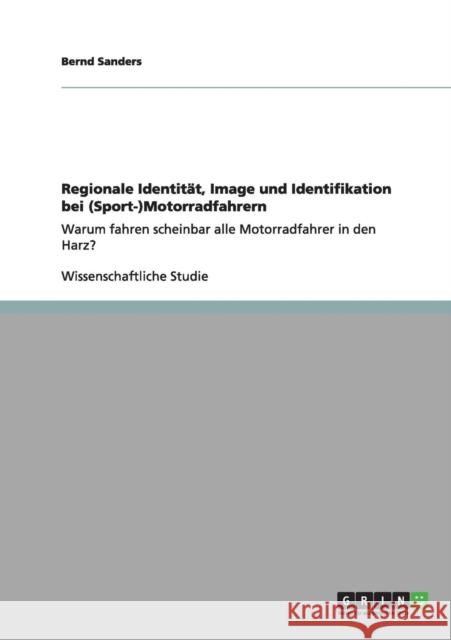 Regionale Identität, Image und Identifikation bei (Sport-)Motorradfahrern: Warum fahren scheinbar alle Motorradfahrer in den Harz? Sanders, Bernd 9783656166580 Grin Verlag - książka