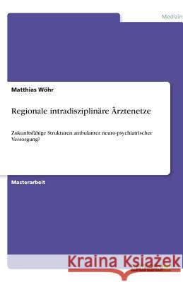 Regionale intradisziplinare AErztenetze : Zukunftsfahige Strukturen ambulanter neuro-psychiatrischer Versorgung? Matthias W 9783640533121 Grin Verlag - książka