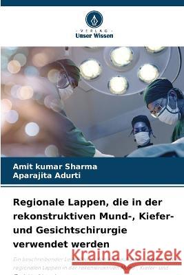 Regionale Lappen, die in der rekonstruktiven Mund-, Kiefer- und Gesichtschirurgie verwendet werden Amit Kumar Sharma Aparajita Adurti  9786206027867 Verlag Unser Wissen - książka