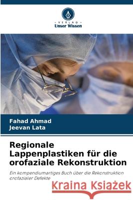 Regionale Lappenplastiken für die orofaziale Rekonstruktion Ahmad, Fahad, Lata, Jeevan 9786209123276 Verlag Unser Wissen - książka