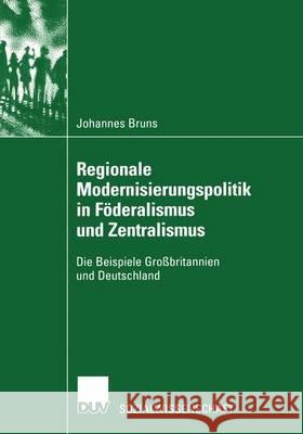Regionale Modernisierungspolitik in Föderalismus Und Zentralismus: Die Beispiele Großbritannien Und Deutschland Bruns, Johannes 9783824445233 Springer - książka