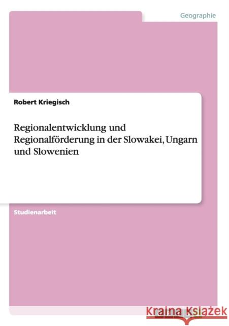 Regionalentwicklung und Regionalförderung in der Slowakei, Ungarn und Slowenien Kriegisch, Robert 9783640571659 Grin Verlag - książka