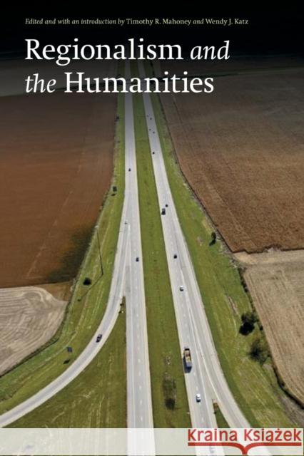 Regionalism and the Humanities Timothy R. Mahoney Wendy J. Katz 9780803276345 University of Nebraska Press - książka