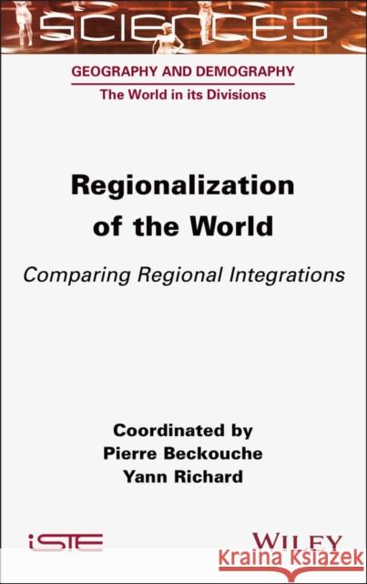 Regionalization of the World: Comparing Regional Integrations Pierre Beckouche Yann Richard 9781789451580 Wiley-Iste - książka