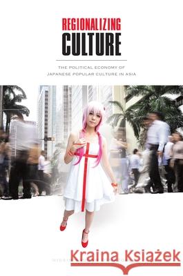 Regionalizing Culture: The Political Economy of Japanese Popular Culture in Asia Otmazgin, Nissim Kadosh 9780824836948 University of Hawaii Press - książka