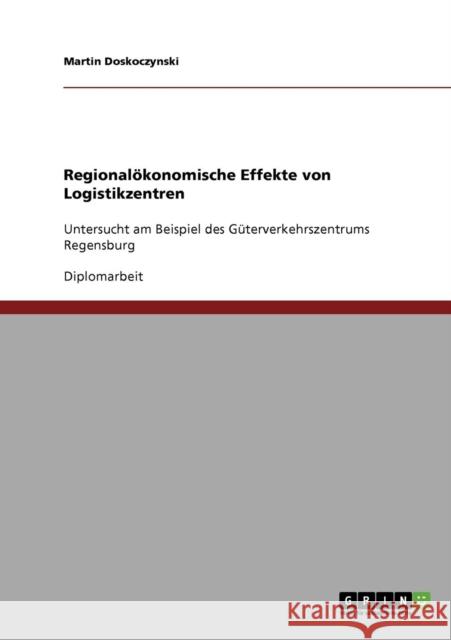 Regionalökonomische Effekte von Logistikzentren: Untersucht am Beispiel des Güterverkehrszentrums Regensburg Doskoczynski, Martin 9783638904469 Grin Verlag - książka