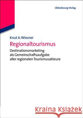 Regionaltourismus: Destinationsmarketing ALS Gemeinschaftsaufgabe Aller Regionalen Tourismusakteure Knut A Wiesner 9783486588910 Walter de Gruyter - książka