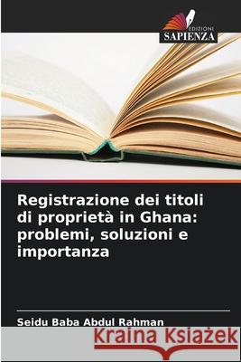 Registrazione dei titoli di proprietà in Ghana: problemi, soluzioni e importanza Rahman, Seidu Baba Abdul 9786208762315 Edizioni Sapienza - książka