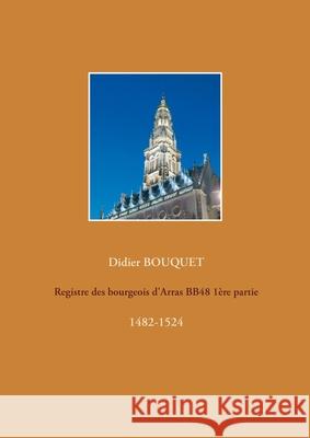 Registre des bourgeois d'Arras BB48 1ère partie: 1482-1524 Bouquet, Didier 9782322201280 Books on Demand - książka