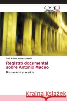 Registro documental sobre Antonio Maceo Navarro Álvarez, José Antonio 9786200402011 Editorial Académica Española - książka