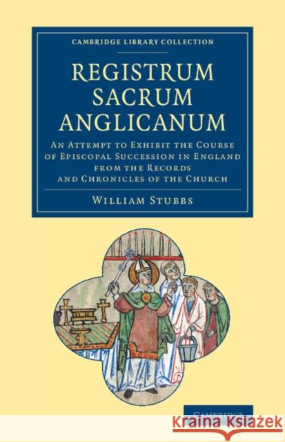 Registrum Sacrum Anglicanum: An Attempt to Exhibit the Course of Episcopal Succession in England from the Records and Chronicles of the Church Stubbs, William 9781108061193 Cambridge University Press - książka