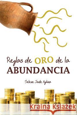 Reglas de oro de la abundancia Jade Aghina, Selene 9781502555922 Createspace Independent Publishing Platform - książka