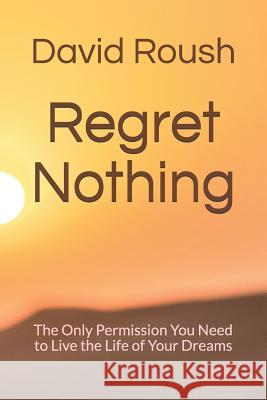 Regret Nothing: The Only Permission You Need to Live the Life of Your Dreams David Roush 9781099054396 Independently Published - książka