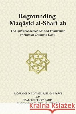 Regrounding Maqasid al-Shari'ah: The Qur'anic Semantics and Foundation of Human Common Good Waleed Fekry Faris Dawood A Yahya Al-Hidabi Mohamed El-Tahir El-Mesawi 9789670526973 Islamic Book Trust - książka