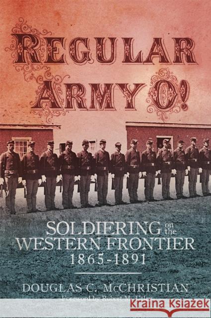 Regular Army O!: Soldiering on the Western Frontier, 1865-1891 Douglas C. McChristian Robert M. Utley 9780806164557 University of Oklahoma Press - książka