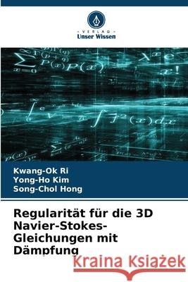 Regularität für die 3D Navier-Stokes-Gleichungen mit Dämpfung Ri, Kwang-Ok, Kim, Yong-Ho, Hong, Song-Chol 9786208966270 Verlag Unser Wissen - książka