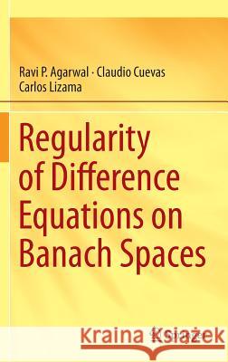 Regularity of Difference Equations on Banach Spaces Ravi P. Agarwal Claudio Cuevas Carlos Lizama 9783319064468 Springer - książka