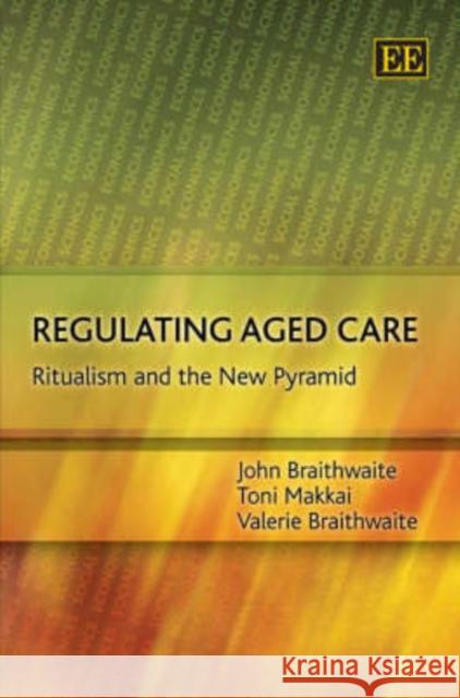 Regulating Aged Care: Ritualism and the New Pyramid John Braithwaite, Toni Makkai, Valerie Braithwaite 9781847200013 Edward Elgar Publishing Ltd - książka