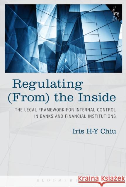 Regulating (From) the Inside: The Legal Framework for Internal Control in Banks and Financial Institutions Iris H-Y Chiu 9781849465250 Hart Publishing (UK) - książka