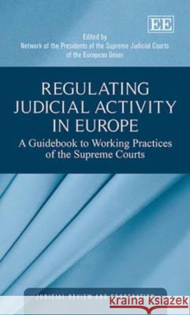 Regulating Judicial Activity in Europe: A Guidebook to Working Practices of the Supreme Courts Network of the Presidents of the Supreme   9781783478927 Edward Elgar Publishing Ltd - książka