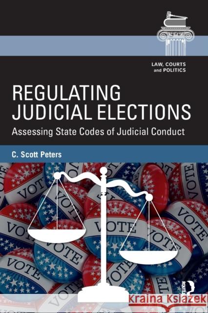 Regulating Judicial Elections: Assessing State Codes of Judicial Conduct C. Scott Peters 9781138653832 Routledge - książka