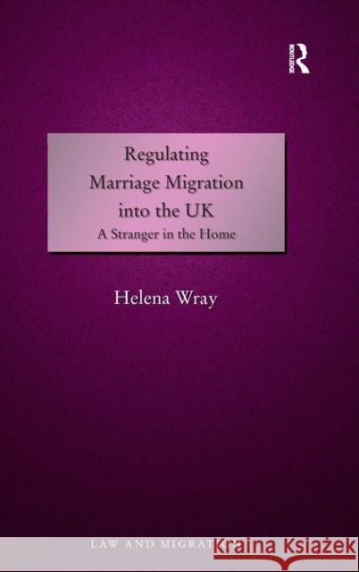 Regulating Marriage Migration into the UK: A Stranger in the Home Wray, Helena 9781409403388 Ashgate Publishing Limited - książka