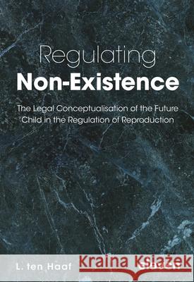 Regulating Non-Existence: The Legal Conceptualisation of the Future Child in the Regulation of Reproduction Lisette ten Haaf   9789462365827 Eleven International Publishing - książka