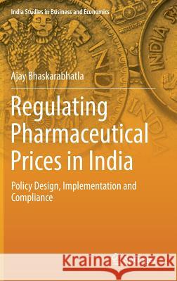 Regulating Pharmaceutical Prices in India: Policy Design, Implementation and Compliance Bhaskarabhatla, Ajay 9783319933924 Springer - książka