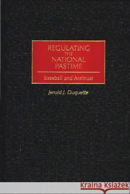 Regulating the National Pastime: Baseball and Antitrust DuQuette, Jerold J. 9780275965358 Praeger Publishers - książka