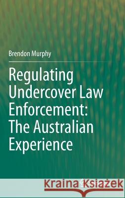 Regulating Undercover Law Enforcement: The Australian Experience Brendon Murphy 9789813363809 Springer - książka