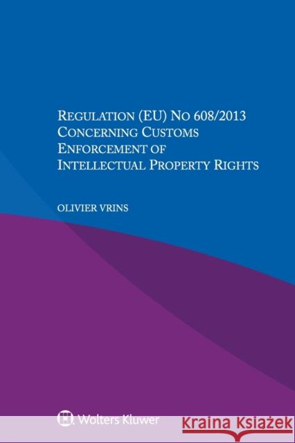 Regulation (EU) No 608/2013 Concerning Customs Enforcement of Intellectual Property Rights Olivier Vrins 9789041192172 Kluwer Law International - książka