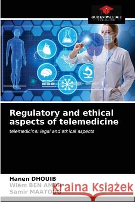 Regulatory and ethical aspects of telemedicine Hanen Dhouib Wiem Be Samir Maatoug 9786203209402 Our Knowledge Publishing - książka