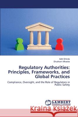 Regulatory Authorities: Principles, Frameworks, and Global Practices Shinde, Aditi, Mhaske, Shubham 9786208456146 LAP Lambert Academic Publishing - książka