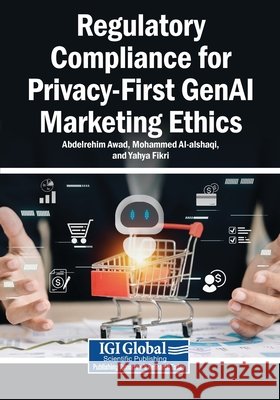 Regulatory Compliance for Privacy-First GenAI Marketing Ethics Awad, Abdelrehim, Al-Alshaqi, Mohammed, Fikri, Yahya 9798260004098 Igi Global Scientific Publishing - książka