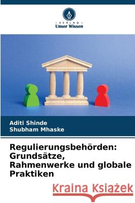 Regulierungsbehörden: Grundsätze, Rahmenwerke und globale Praktiken Shinde, Aditi, Mhaske, Shubham 9786209053887 Verlag Unser Wissen - książka