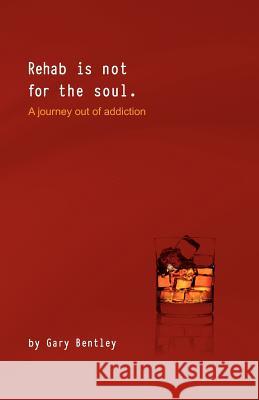 Rehab Is Not for the Soul: A Journey Out of Addiction Bentley, Gary 9780985928100 Bentley Books - książka