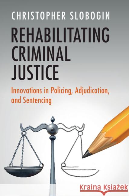 Rehabilitating Criminal Justice: Innovations in Policing, Adjudication, and Sentencing Christopher (Vanderbilt University, Tennessee) Slobogin 9781009586948 Cambridge University Press - książka