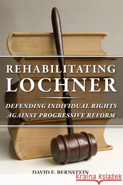 Rehabilitating Lochner: Defending Individual Rights Against Progressive Reform Bernstein, David E. 9780226004044 University of Chicago Press - książka