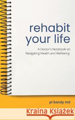 Rehabit Your Life: A Doctor\'s Notebook on Navigating Health & Well-Being Pl Bandy 9781665729895 Archway Publishing - książka