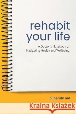 Rehabit Your Life: A Doctor\'s Notebook on Navigating Health & Well-Being Pl Bandy 9781665729918 Archway Publishing - książka