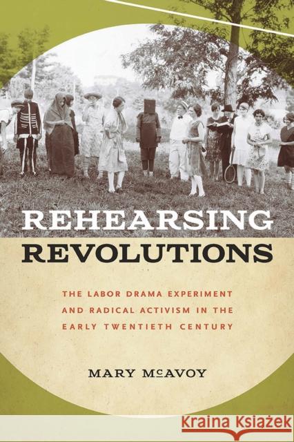 Rehearsing Revolutions: The Labor Drama Experiment and Radical Activism in the Early Twentieth Century Mary McAvoy 9781609386412 University of Iowa Press - książka