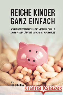 Reiche Kinder ganz einfach: Der ultimative Geldunterricht mit Tipps, Tricks & Kniffe für den künftigen Erfolg eines jeden Kindes Correa, Joe 9781720547730 Createspace Independent Publishing Platform - książka