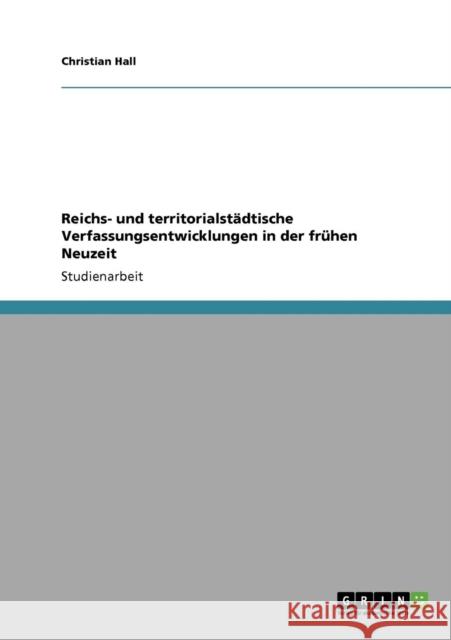 Reichs- und territorialstädtische Verfassungsentwicklungen in der frühen Neuzeit Hall, Christian 9783640218530 Grin Verlag - książka