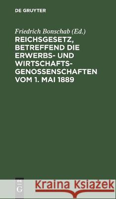 Reichsgesetz, Betreffend Die Erwerbs- Und Wirtschaftsgenossenschaften Vom 1. Mai 1889 Friedrich Bonschab, No Contributor 9783112446911 De Gruyter - książka