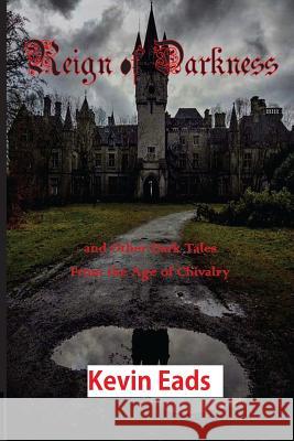 Reign of Darkness: and Other Dark Tales From the Age of Chivalry Eads, Kevin 9781537672038 Createspace Independent Publishing Platform - książka