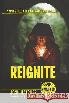 Reignite: A Man's Field Guide To Taking Back His Life Josh Hatcher 9781671978805 Independently Published - książka